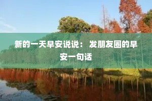 新的一天早安说说: 发朋友圈的早安一句话 新的一天早安说说: 发朋友圈的早安一句话