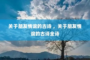 关于朋友情谊的古诗 ,关于朋友情谊的古诗全诗 关于朋友情谊的古诗 ,关于朋友情谊的古诗全诗