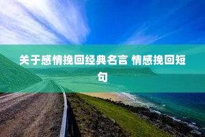 关于感情挽回经典名言 情感挽回短句 关于感情挽回经典名言 情感挽回短句