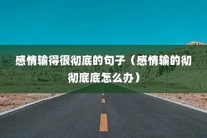 感情输得很彻底的句子(感情输的彻彻底底怎么办) 感情输得很彻底的句子(感情输的彻彻底底怎么办)