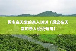 想念在天堂的亲人说说(想念在天堂的亲人说说短句) 想念在天堂的亲人说说(想念在天堂的亲人说说短句)