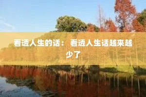 看透人生的话: 看透人生话越来越少了 看透人生的话: 看透人生话越来越少了