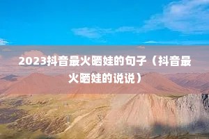 2023抖音最火晒娃的句子(抖音最火晒娃的说说) 2023抖音最火晒娃的句子(抖音最火晒娃的说说)