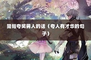 简短夸奖男人的话(夸人有才华的句子) 简短夸奖男人的话(夸人有才华的句子)