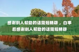 感谢别人帮助的话简短精辟 ,白事后感谢别人帮助的话简短精辟 感谢别人帮助的话简短精辟 ,白事后感谢别人帮助的话简短精辟