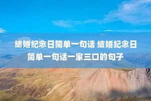 结婚纪念日简单一句话 结婚纪念日简单一句话一家三口的句子 结婚纪念日简单一句话 结婚纪念日简单一句话一家三口的句子