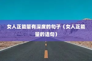 女人正能量有深度的句子(女人正能量的语句) 女人正能量有深度的句子(女人正能量的语句)
