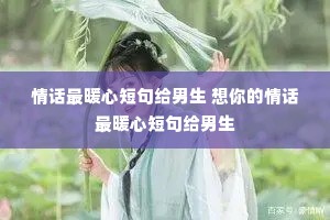 情话最暖心短句给男生 想你的情话最暖心短句给男生 情话最暖心短句给男生 想你的情话最暖心短句给男生