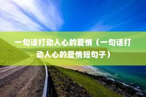一句话打动人心的爱情(一句话打动人心的爱情短句子) 一句话打动人心的爱情(一句话打动人心的爱情短句子)