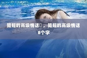 简短的高级情话 ,简短的高级情话8个字 简短的高级情话 ,简短的高级情话8个字