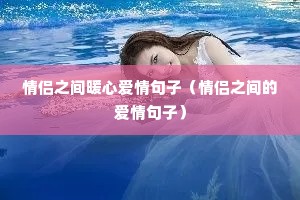 情侣之间暖心爱情句子(情侣之间的爱情句子) 情侣之间暖心爱情句子(情侣之间的爱情句子)