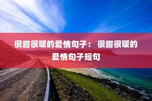 很甜很暖的爱情句子: 很甜很暖的爱情句子短句 很甜很暖的爱情句子: 很甜很暖的爱情句子短句