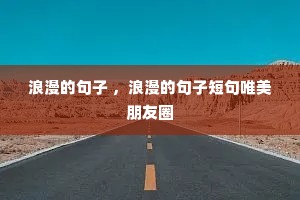 浪漫的句子 ,浪漫的句子短句唯美朋友圈 浪漫的句子 ,浪漫的句子短句唯美朋友圈