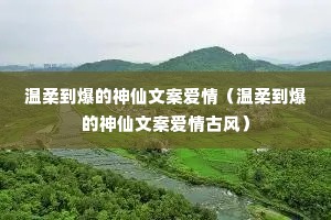 温柔到爆的神仙文案爱情(温柔到爆的神仙文案爱情古风) 温柔到爆的神仙文案爱情(温柔到爆的神仙文案爱情古风)