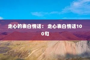 走心的表白情话: 走心表白情话100句 走心的表白情话: 走心表白情话100句