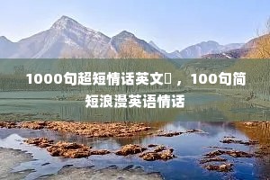 1000句超短情话英文 ,100句简短浪漫英语情话 1000句超短情话英文 ,100句简短浪漫英语情话