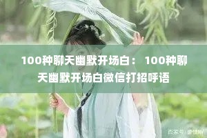 100种聊天幽默开场白: 100种聊天幽默开场白微信打招呼语 100种聊天幽默开场白: 100种聊天幽默开场白微信打招呼语