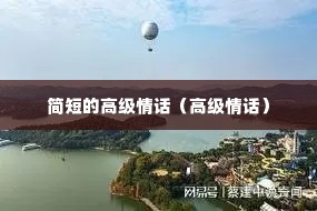 简短的高级情话(高级情话) 简短的高级情话(高级情话)