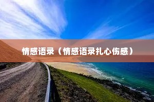 情感语录(情感语录扎心伤感) 情感语录(情感语录扎心伤感)