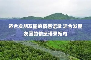 适合发朋友圈的情感语录 适合发朋友圈的情感语录短句 适合发朋友圈的情感语录 适合发朋友圈的情感语录短句