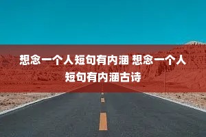 想念一个人短句有内涵 想念一个人短句有内涵古诗 想念一个人短句有内涵 想念一个人短句有内涵古诗
