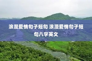 浪漫爱情句子短句 浪漫爱情句子短句八字英文 浪漫爱情句子短句 浪漫爱情句子短句八字英文