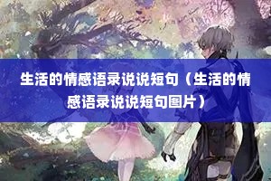 生活的情感语录说说短句(生活的情感语录说说短句图片) 生活的情感语录说说短句(生活的情感语录说说短句图片)