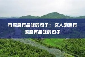 有深度有品味的句子: 女人励志有深度有品味的句子 有深度有品味的句子: 女人励志有深度有品味的句子