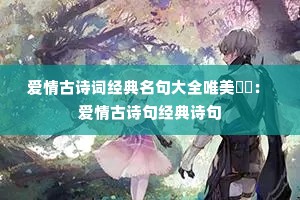 爱情古诗词经典名句大全唯美: 爱情古诗句经典诗句 爱情古诗词经典名句大全唯美: 爱情古诗句经典诗句