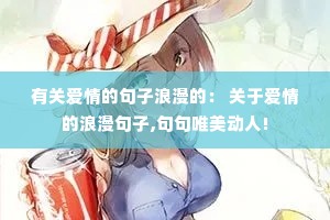 有关爱情的句子浪漫的: 关于爱情的浪漫句子,句句唯美动人! 有关爱情的句子浪漫的: 关于爱情的浪漫句子,句句唯美动人!