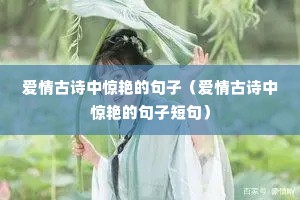 爱情古诗中惊艳的句子(爱情古诗中惊艳的句子短句) 爱情古诗中惊艳的句子(爱情古诗中惊艳的句子短句)