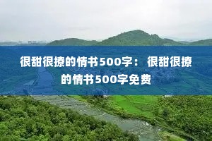 很甜很撩的情书500字: 很甜很撩的情书500字免费 很甜很撩的情书500字: 很甜很撩的情书500字免费