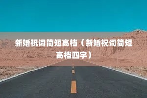 新婚祝词简短高档(新婚祝词简短高档四字) 新婚祝词简短高档(新婚祝词简短高档四字)