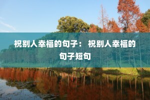 祝别人幸福的句子: 祝别人幸福的句子短句 祝别人幸福的句子: 祝别人幸福的句子短句