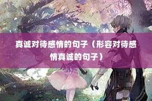 真诚对待感情的句子(形容对待感情真诚的句子) 真诚对待感情的句子(形容对待感情真诚的句子)