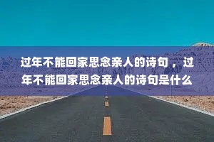 过年不能回家思念亲人的诗句 ,过年不能回家思念亲人的诗句是什么 过年不能回家思念亲人的诗句 ,过年不能回家思念亲人的诗句是什么
