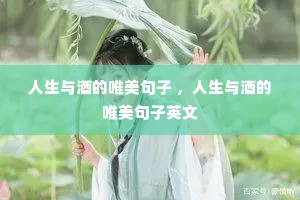 人生与酒的唯美句子 ,人生与酒的唯美句子英文 人生与酒的唯美句子 ,人生与酒的唯美句子英文