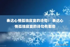 表达心情孤独寂寞的诗句: 表达心情孤独寂寞的诗句有哪些 表达心情孤独寂寞的诗句: 表达心情孤独寂寞的诗句有哪些