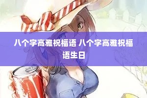 八个字高雅祝福语 八个字高雅祝福语生日 八个字高雅祝福语 八个字高雅祝福语生日