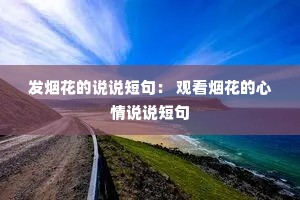 发烟花的说说短句: 观看烟花的心情说说短句 发烟花的说说短句: 观看烟花的心情说说短句