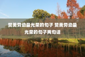 赞美劳动最光荣的句子 赞美劳动最光荣的句子两句话 赞美劳动最光荣的句子 赞美劳动最光荣的句子两句话