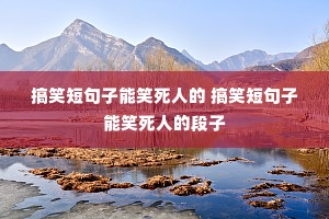 搞笑短句子能笑死人的 搞笑短句子能笑死人的段子 搞笑短句子能笑死人的 搞笑短句子能笑死人的段子