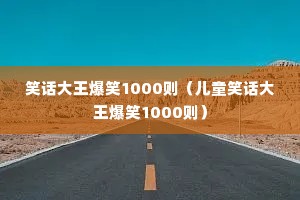 笑话大王爆笑1000则(儿童笑话大王爆笑1000则) 笑话大王爆笑1000则(儿童笑话大王爆笑1000则)