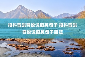 拍抖音跳舞说说搞笑句子 拍抖音跳舞说说搞笑句子简短 拍抖音跳舞说说搞笑句子 拍抖音跳舞说说搞笑句子简短