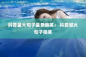 抖音最火句子最新搞笑: 抖音超火句子搞笑 抖音最火句子最新搞笑: 抖音超火句子搞笑