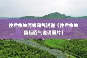 往后余生简短霸气说说(往后余生简短霸气说说图片) 往后余生简短霸气说说(往后余生简短霸气说说图片)