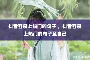 抖音容易上热门的句子 ,抖音容易上热门的句子至自己 抖音容易上热门的句子 ,抖音容易上热门的句子至自己