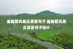 最幽默风趣正能量句子 最幽默风趣正能量句子图片 最幽默风趣正能量句子 最幽默风趣正能量句子图片