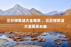 三分钟笑话大全爆笑 ,三分钟笑话大全爆笑长篇 三分钟笑话大全爆笑 ,三分钟笑话大全爆笑长篇