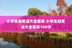 Сѧ����Ц����ȫ��Ц Сѧ����Ц����ȫ��Ц100��